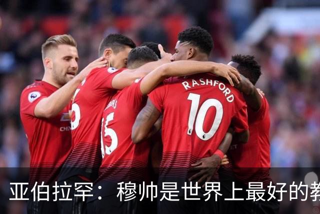 亚伯拉罕：穆帅是世界上最好的教练 愿为他尽全力