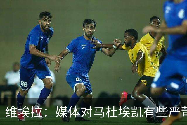 维埃拉：媒体对马杜埃凯有些严苛，他目前在英格兰的表现非常积极